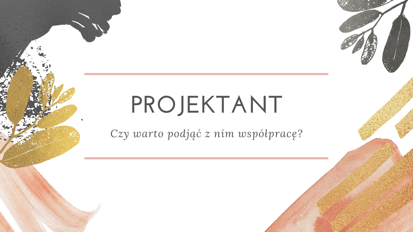 PROJEKTANT - czy warto podjąć z nim  współpracę?