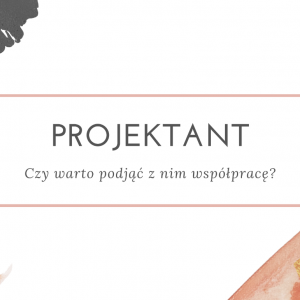 PROJEKTANT - czy warto podjąć z nim  współpracę?